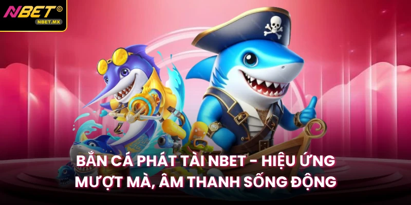 Bắn Cá Phát Tài Nbet - Hiệu Ứng Mượt Mà, Âm Thanh Sống Động