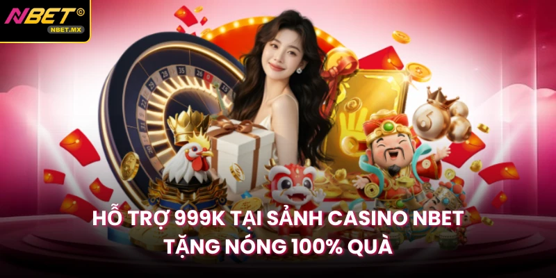 Hỗ Trợ 999K Tại Sảnh Casino NBET Tặng Nóng 100% Quà