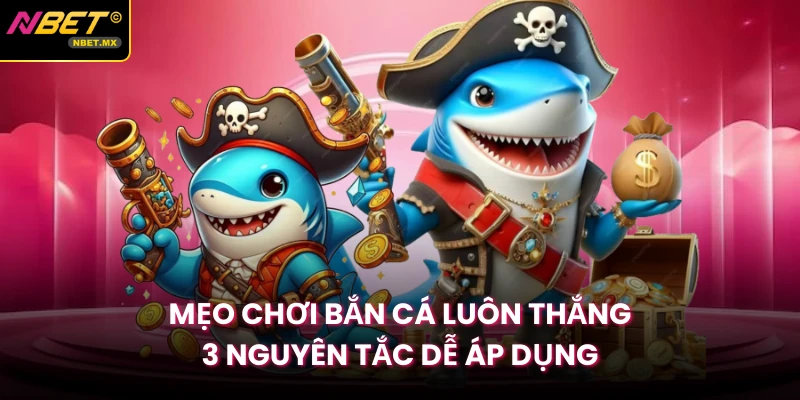 Mẹo Chơi Bắn Cá Luôn Thắng | 3 Nguyên Tắc Dễ Áp Dụng