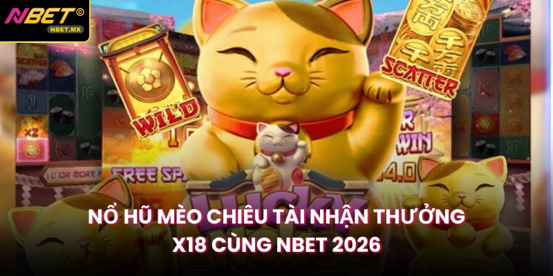 Nổ Hũ Mèo Chiêu Tài Nhận Thưởng X18 Cùng NBET 2026