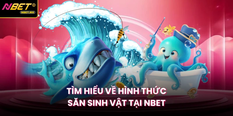 Tìm hiểu về hình thức săn sinh vật tại Nbet
